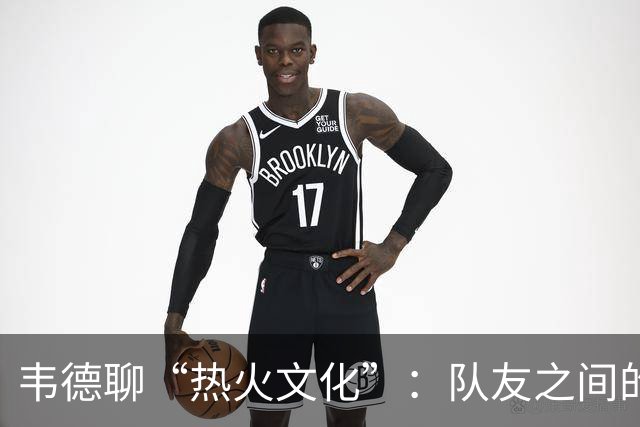 韦德聊“热火文化”：队友之间的互相“挑刺”与默契